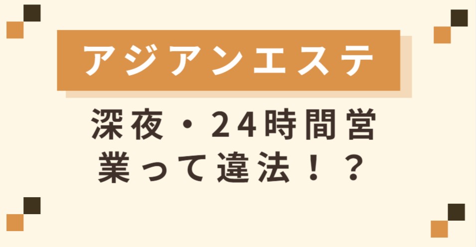 アジアンエステの深夜・24時間営業って違法じゃないの？