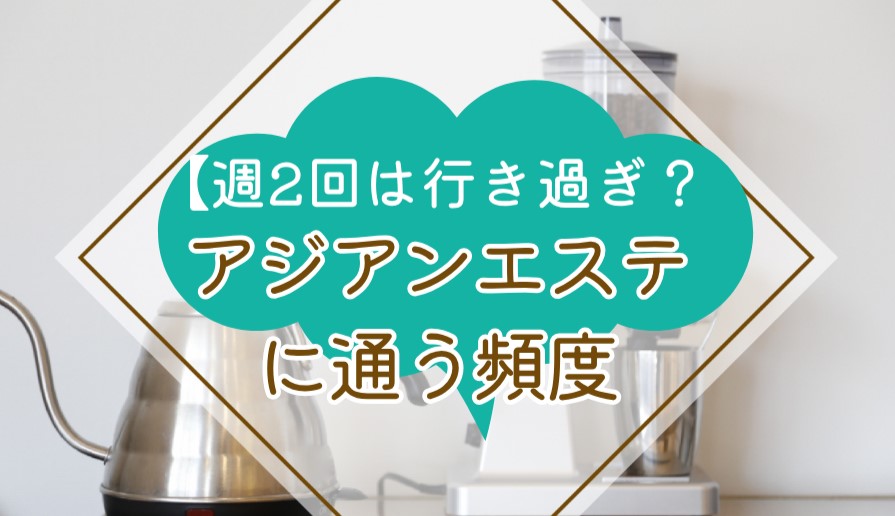 【週2回は行き過ぎ？】アジアンエステに通う頻度について徹底解説！