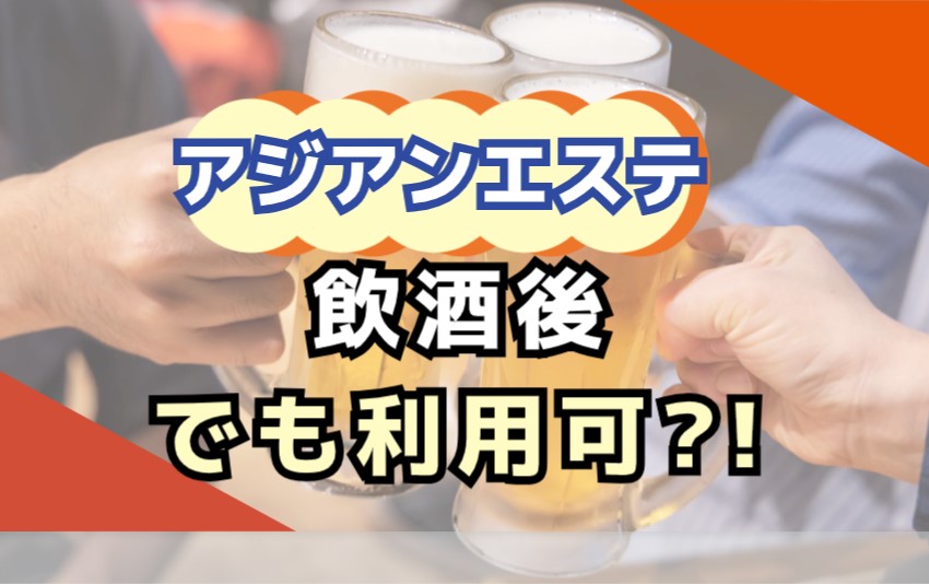 アジアンエステは飲酒後でも利用可能なの！？